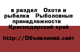  в раздел : Охота и рыбалка » Рыболовные принадлежности . Краснодарский край